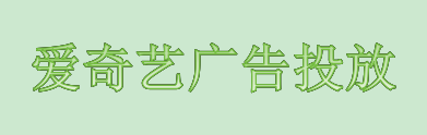 爱奇艺广告投放 爱奇艺广告投放